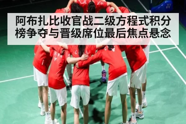 阿布扎比收官战二级方程式积分榜争夺与晋级席位最后焦点悬念